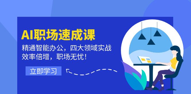 AI职场速成课：精通智能办公，四大领域实战，效率倍增，职场无忧！-情久项目网