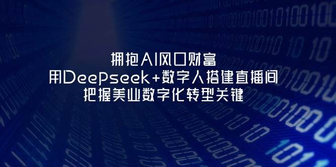 拥抱AI风口财富：用Deepseek+数字人搭建直播间，把握美业数字化转型关键-情久项目网
