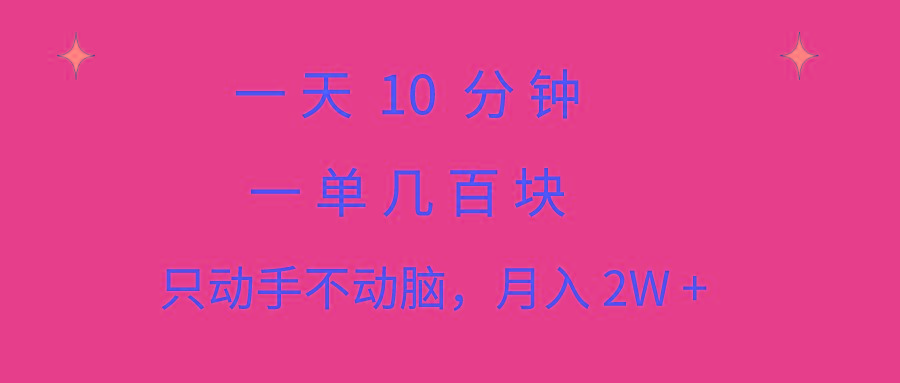 一天10 分钟 一单几百块 简单无脑操作 月入2W+教学-情久项目网