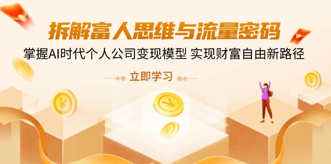 拆解富人思维与流量密码，掌握AI时代个人公司变现模型 实现财富自由新路径-情久项目网