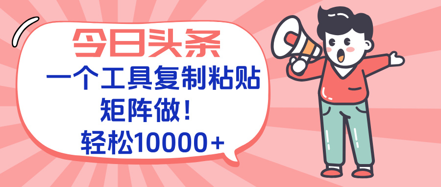 今日头条最新玩法，一个工具复制黏贴，矩阵去做10000+-情久项目网