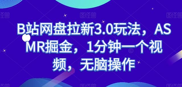 B站网盘拉新3.0玩法，ASMR掘金，1分钟一个视频，无脑操作【揭秘】-情久项目网