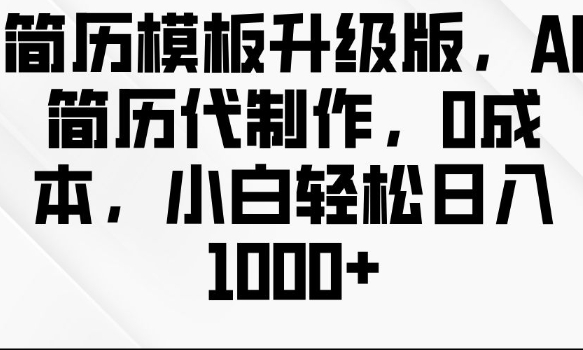 简历模板升级版，AI简历代制作，0成本，小白轻松日入多张-情久项目网