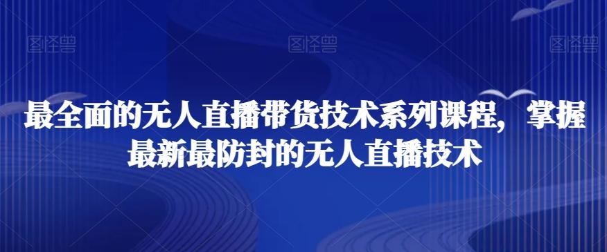 最全面的无人直播‮货带‬技术系‮课列‬程，掌握最新最防封的无人直播技术-情久项目网