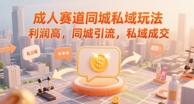 成人赛道同城私域玩法，利润高，同城引流，私域成交-情久项目网