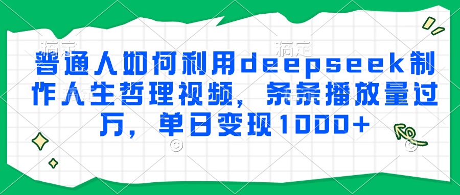 普通人如何利用deepseek制作人生哲理视频,条条播放量过万,单日变现1000+-情久项目网