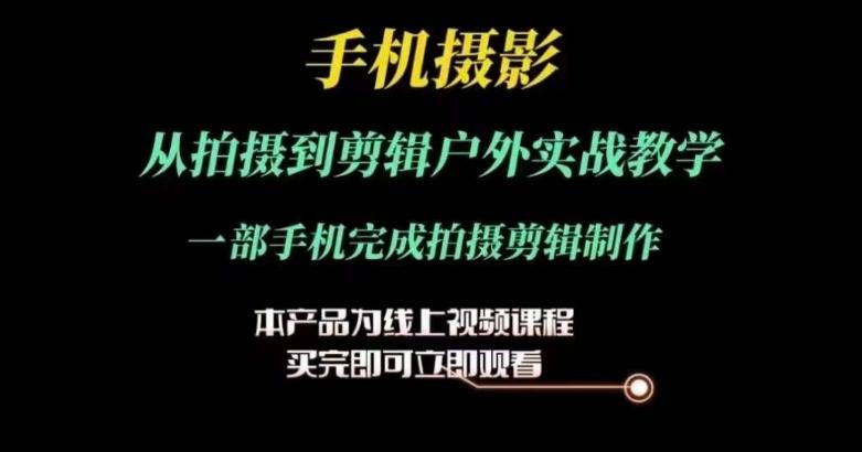运镜剪辑实操课，手机摄影从拍摄到剪辑户外实战教学，一部手机完成拍摄剪辑制作-情久项目网