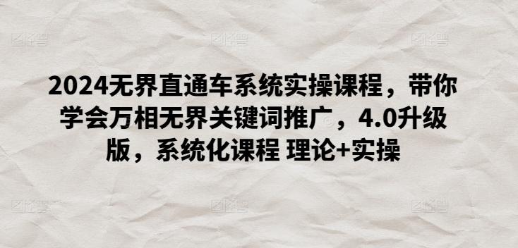2024无界直通车系统实操课程，带你学会万相无界关键词推广，4.0升级版，系统化课程 理论+实操-情久项目网