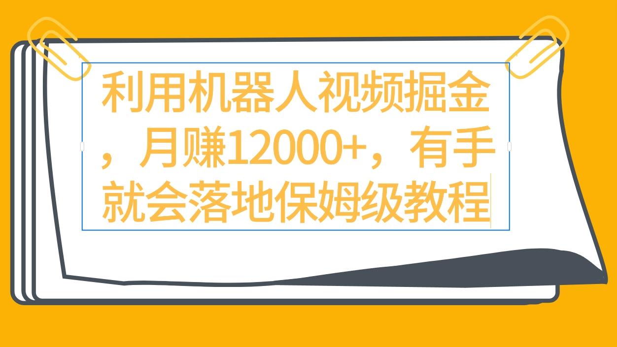 (9346期)利用机器人视频掘金月赚12000+，有手就会落地保姆级教程-情久项目网
