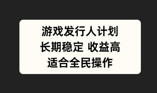 游戏发行人计划，长期稳定，适合全民操作【揭秘】-情久项目网
