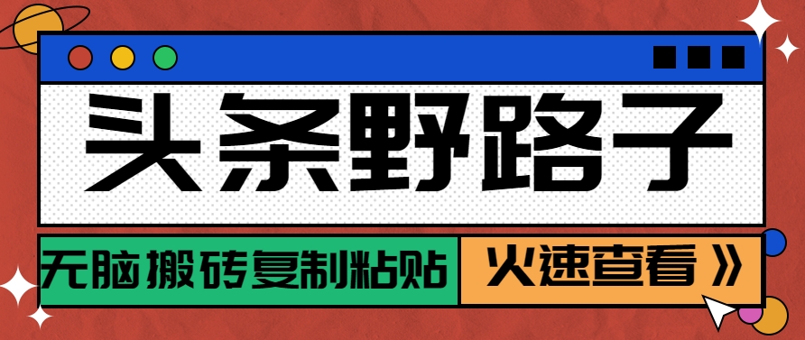 头条野路子玩法之相亲赛道，无脑搬砖复制粘贴，单账号日稳定300+保姆级教程-情久项目网