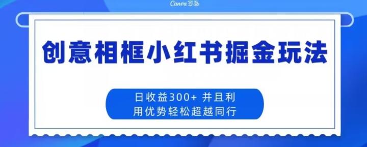 创意相框小红书掘金玩法日收益300+-情久项目网