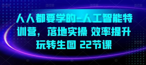 人人都要学的-人工智能特训营，落地实操 效率提升 玩转生图(22节课)-情久项目网