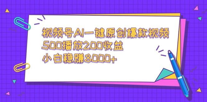 视频号AI一键原创爆款视频，500播放200收益，小白稳赚8000+-情久项目网