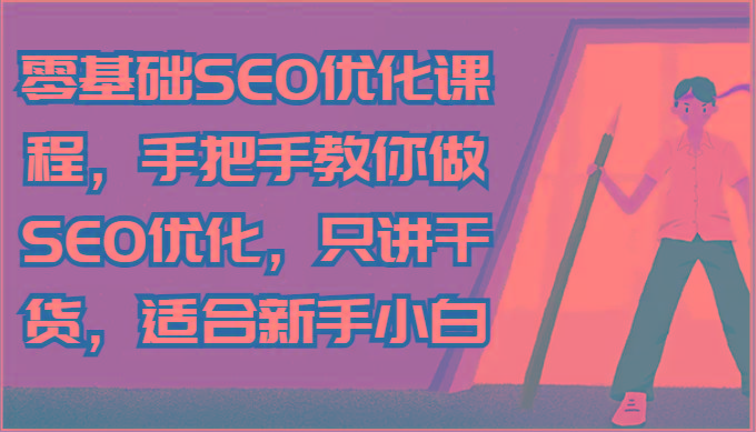 零基础SEO优化课程，手把手教你做SEO优化，只讲干货，适合新手小白-情久项目网