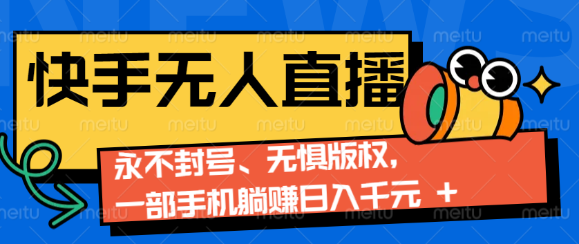 2024快手无人直播9.0神技来袭：永不封号、无惧版权，一部手机躺赚日入千元+-情久项目网