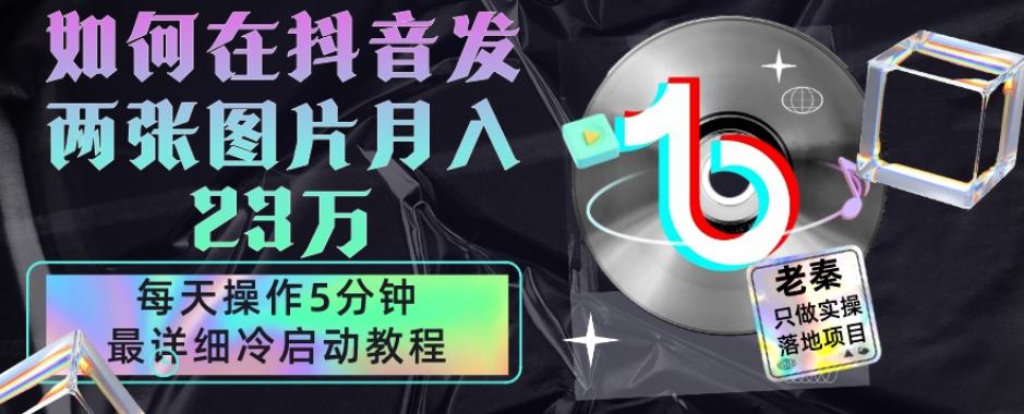仅靠发两张图片月入23万，每天只在抖音操作5分钟-最详细的教程冷启动-情久项目网