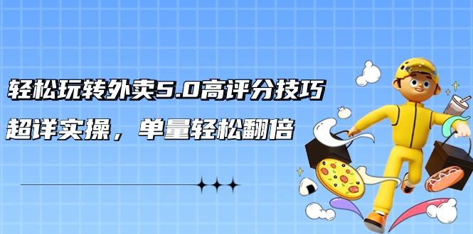 轻松玩转外卖5.0高评分技巧，超详实操，单量轻松翻倍(21节视频课)-情久项目网