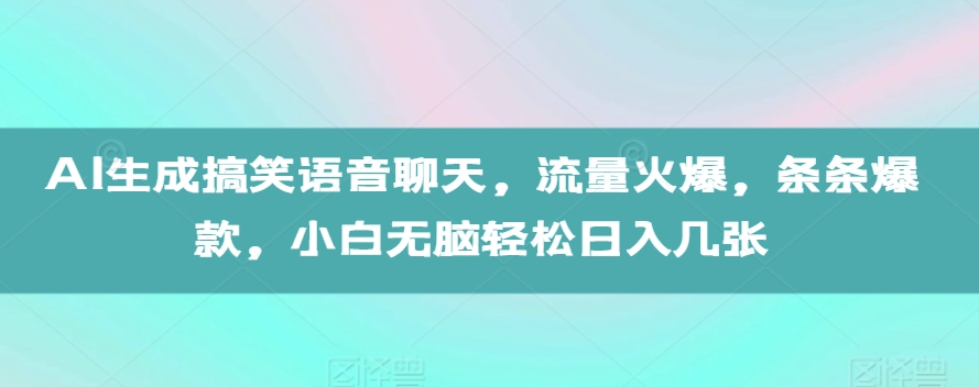 AI生成搞笑语音聊天，流量火爆，条条爆款，小白无脑轻松日入几张【揭秘】-情久项目网