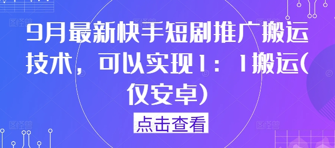 9月最新快手短剧推广搬运技术，可以实现1：1搬运(仅安卓)-情久项目网