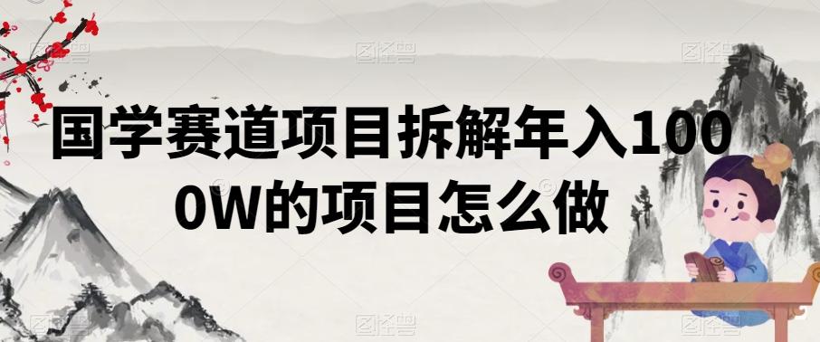 国学赛道项目拆解年入1000W的项目怎么做-情久项目网