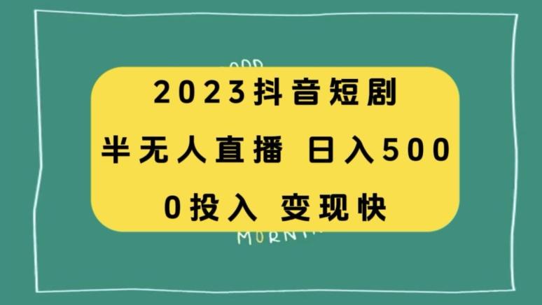 2023抖音短剧半无人直播，日入500+，附短剧素材和直播教程-情久项目网
