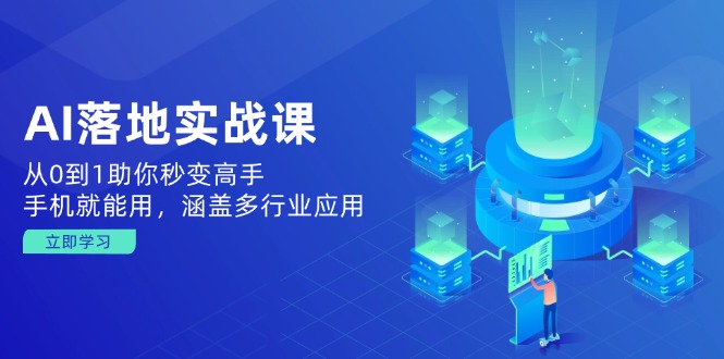 AI落地实战课：从0到1助你秒变高手，手机就能用，涵盖多行业应用-情久项目网