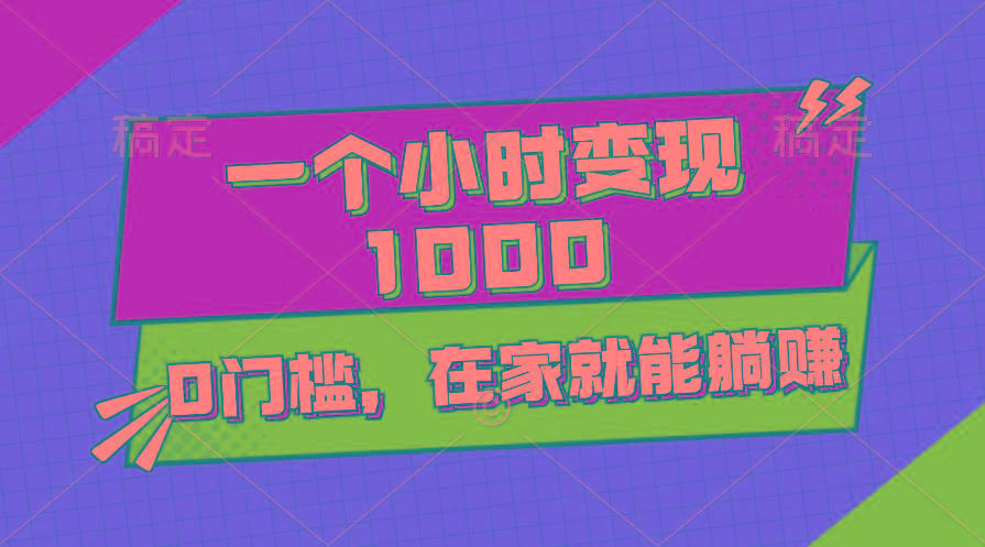 一个小时就能变现1000+，0门槛，在家一部手机就能躺赚-情久项目网
