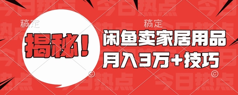 闲鱼卖家居用品月入过W+最新技巧闲鱼最新零基础教学，新手当天上手【揭秘】-情久项目网