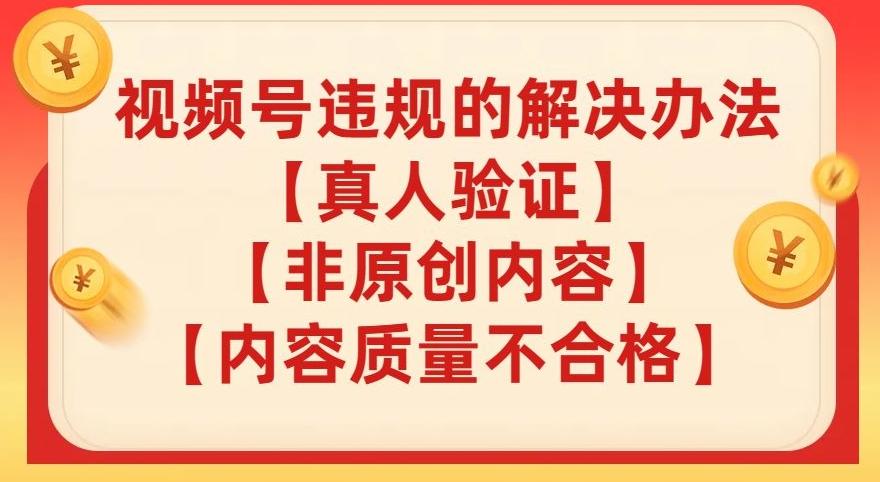 视频号【真人验证】【内容质量不合格】【非原创内容】的违规解决办法【揭秘】-情久项目网