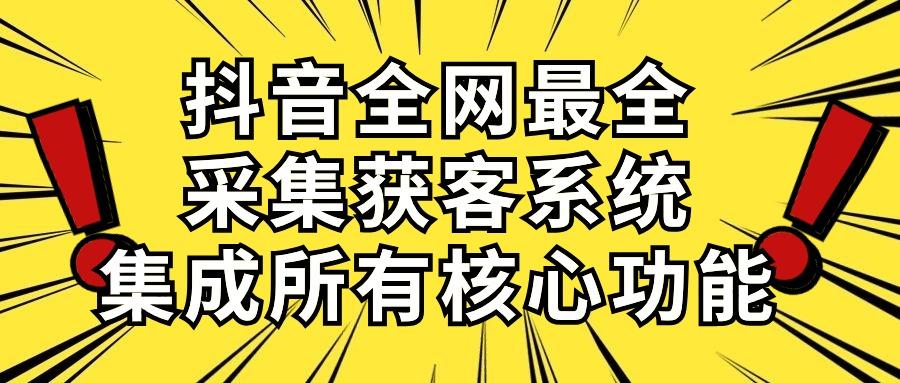 抖音全网最全采集获客系统，集成所有核心功能，日引500+-情久项目网