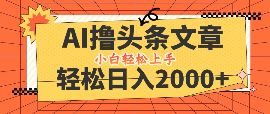 AI撸头条最新玩法，轻松日入2000+，当天起号，第二天见收益，小白轻松…-情久项目网