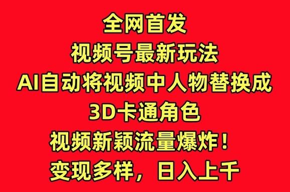 全网首发视频号最新玩法，AI自动将视频中人物替换成3D卡通角色，视频新颖流量爆炸【揭秘】-情久项目网