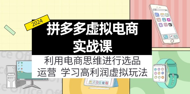 拼多多虚拟电商实战课：虚拟资源选品+运营，高利润虚拟玩法(更新14节-情久项目网