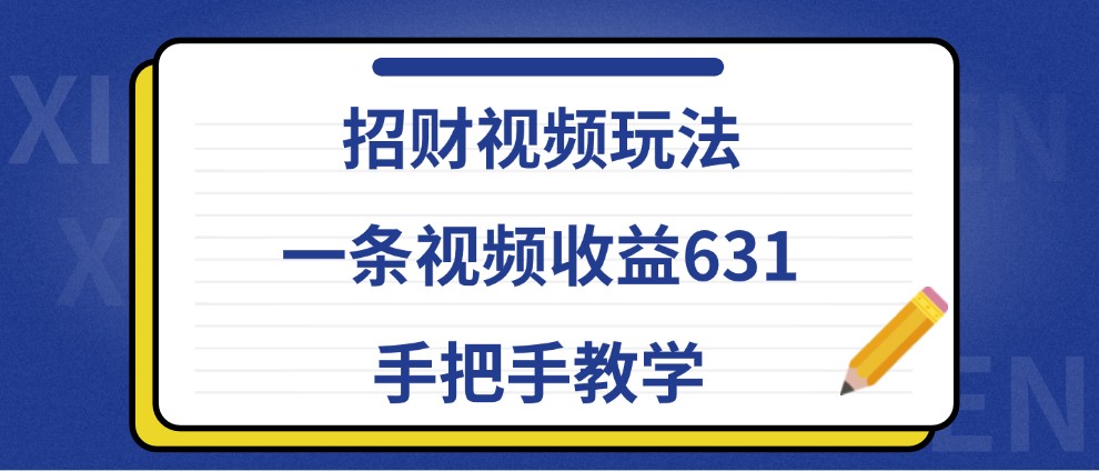 招财视频玩法，一条视频收益631，手把手教学-情久项目网