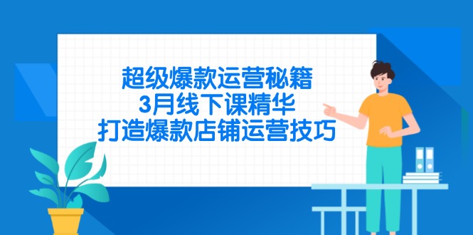 超级爆款运营秘籍，3月线下课精华，打造爆款店铺运营技巧-情久项目网