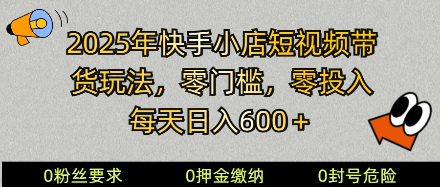 2025快手小店短视频带货模式，零投入，零门槛，每天日入600＋-情久项目网