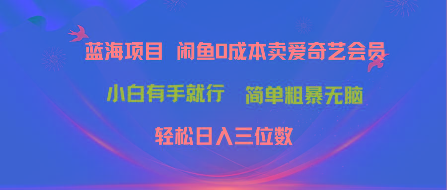 最新蓝海项目咸鱼零成本卖爱奇艺会员小白有手就行 无脑操作轻松日入三位数-情久项目网
