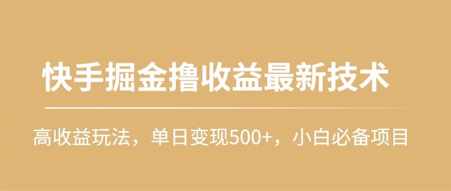 (10163期)快手掘金撸收益最新技术，高收益玩法，单日变现500+，小白必备项目-情久项目网