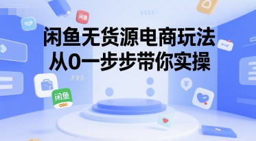 闲鱼无货源电商玩法，从0一步步带你实操-情久项目网