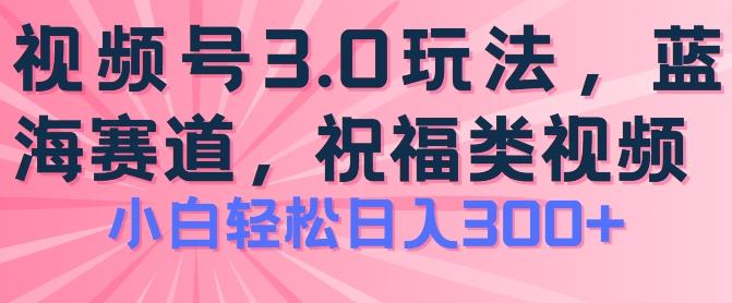 2024视频号蓝海项目，祝福类玩法3.0，操作简单易上手，日入300+【揭秘】-情久项目网