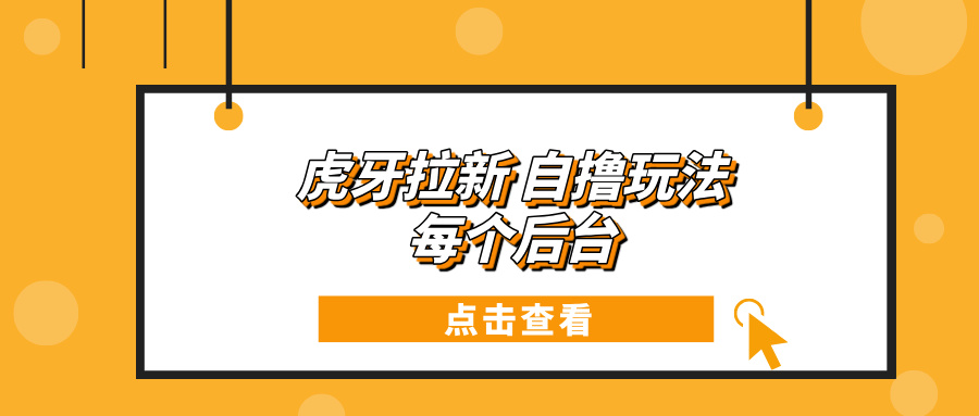 虎牙拉新项目玩法 每个后台每天100+-情久项目网