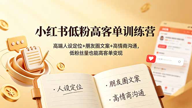 小红书低粉高客单训练营：高端人设定位+朋友圈文案+高情商沟通，低粉丝量也能高客单变现-情久项目网