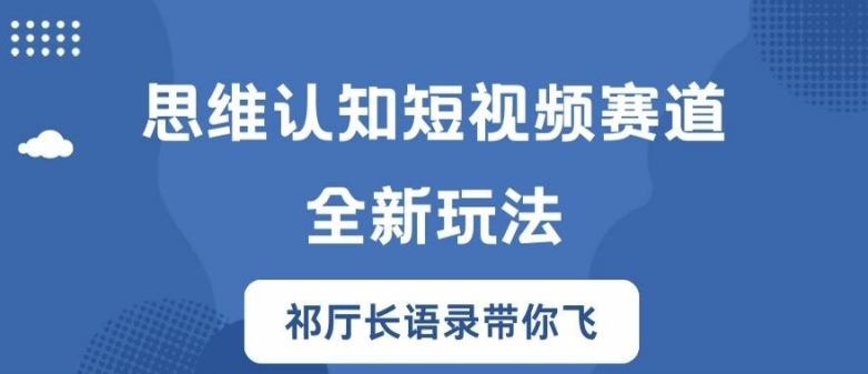 思维认知短视频赛道新玩法，胜天半子祁厅长语录带你飞【揭秘】-情久项目网