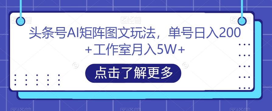 头条号AI矩阵图文玩法，单号日入200+工作室月入5W+【揭秘】-情久项目网