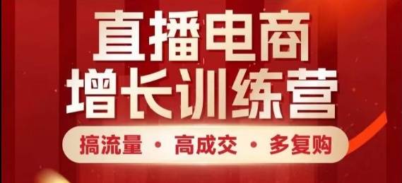直播电商增长训练营，搞流量·高成交·多复购，快速上手有思路-情久项目网