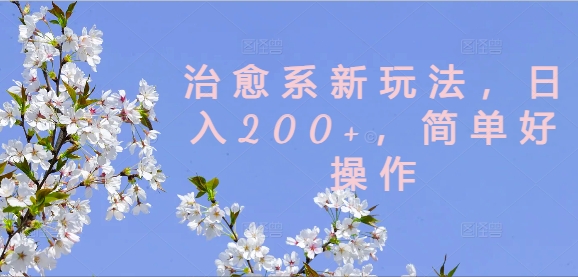 治愈系新玩法，日入200+，简单好操作【揭秘】-情久项目网