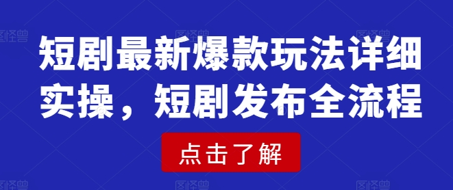 短剧最新爆款玩法详细实操，短剧发布全流程-情久项目网