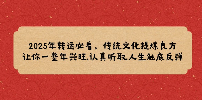 2025年转运必看，传统文化提炼良方,让你一整年兴旺,认真听取,人生触底反弹-情久项目网