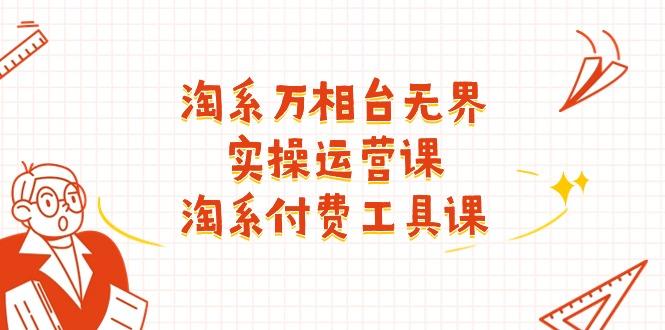 淘系-万相台无界实操运营课：淘系 付费工具课(40节课-情久项目网